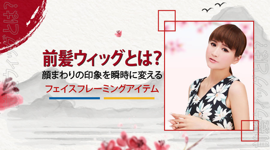 前髪ウィッグとは？顔まわりの印象を瞬時に変えるフェイスフレーミングアイテム