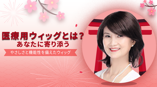 医療用ウィッグとは？あなたに寄り添う、やさしさと機能性を備えたウィッグ